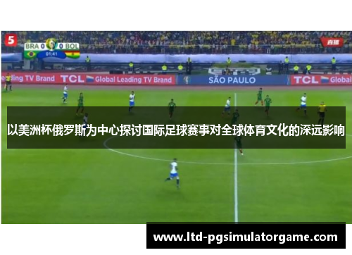 以美洲杯俄罗斯为中心探讨国际足球赛事对全球体育文化的深远影响