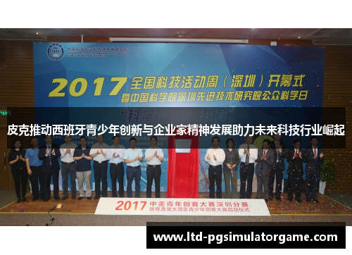 皮克推动西班牙青少年创新与企业家精神发展助力未来科技行业崛起