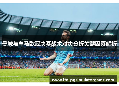曼城与皇马欧冠决赛战术对决分析关键因素解析