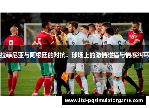 拉菲尼亚与阿根廷的对抗：球场上的激情碰撞与情感纠葛