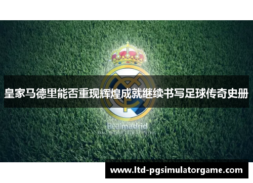 皇家马德里能否重现辉煌成就继续书写足球传奇史册