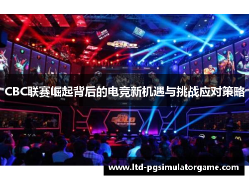 CBC联赛崛起背后的电竞新机遇与挑战应对策略