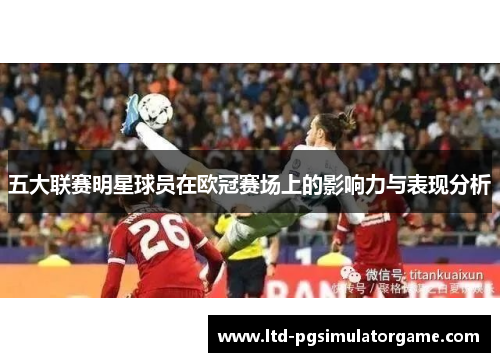五大联赛明星球员在欧冠赛场上的影响力与表现分析