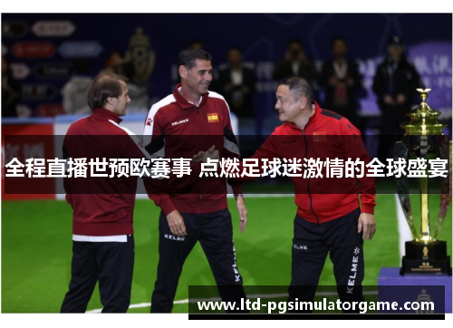 全程直播世预欧赛事 点燃足球迷激情的全球盛宴