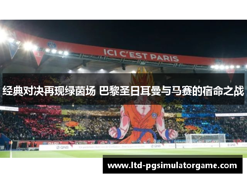 经典对决再现绿茵场 巴黎圣日耳曼与马赛的宿命之战
