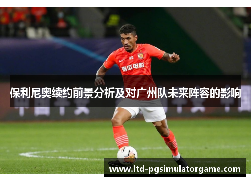 保利尼奥续约前景分析及对广州队未来阵容的影响