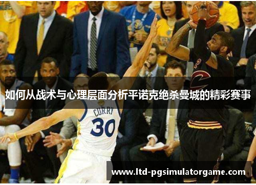 如何从战术与心理层面分析平诺克绝杀曼城的精彩赛事