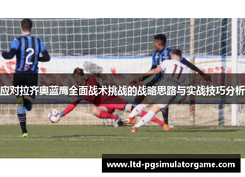 应对拉齐奥蓝鹰全面战术挑战的战略思路与实战技巧分析