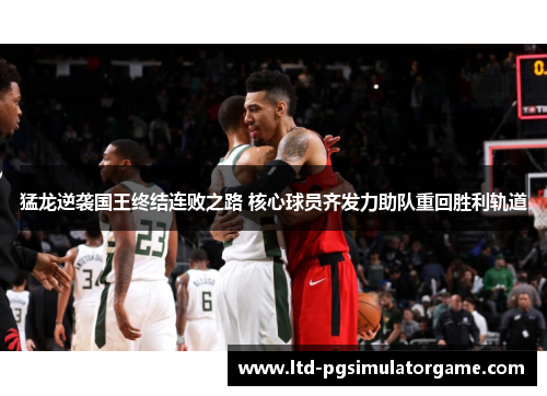 猛龙逆袭国王终结连败之路 核心球员齐发力助队重回胜利轨道