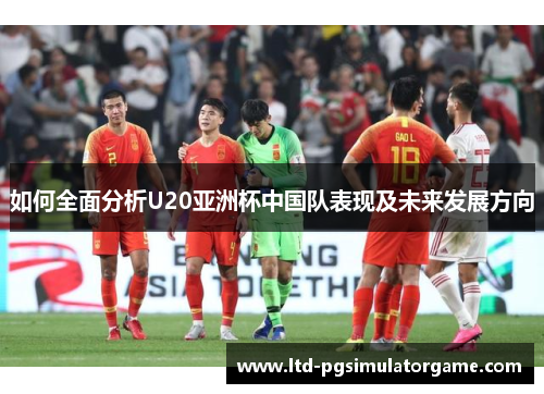 如何全面分析U20亚洲杯中国队表现及未来发展方向