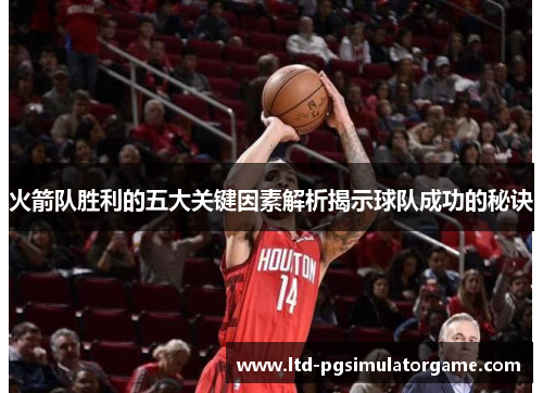 火箭队胜利的五大关键因素解析揭示球队成功的秘诀