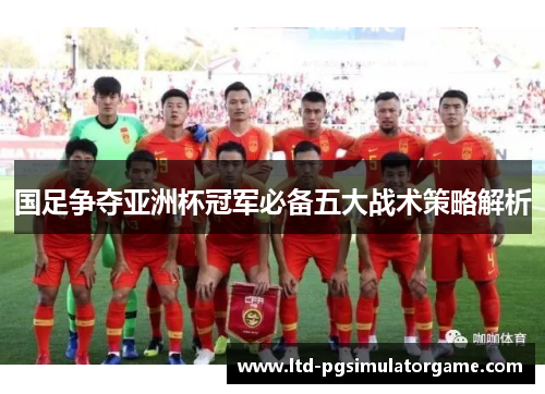 国足争夺亚洲杯冠军必备五大战术策略解析