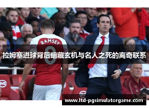 拉姆塞进球背后暗藏玄机与名人之死的离奇联系