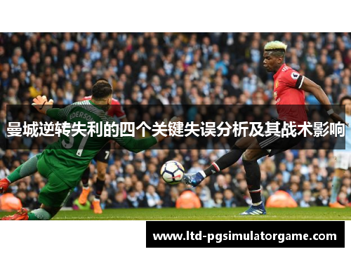 曼城逆转失利的四个关键失误分析及其战术影响