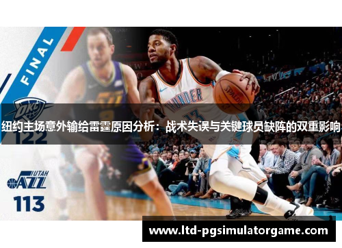 纽约主场意外输给雷霆原因分析：战术失误与关键球员缺阵的双重影响