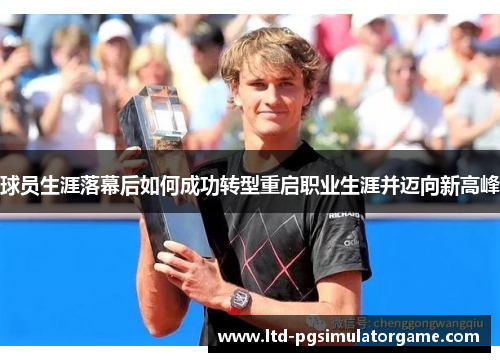 球员生涯落幕后如何成功转型重启职业生涯并迈向新高峰
