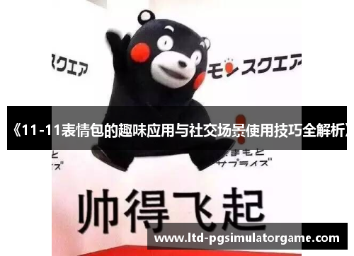 《11-11表情包的趣味应用与社交场景使用技巧全解析》