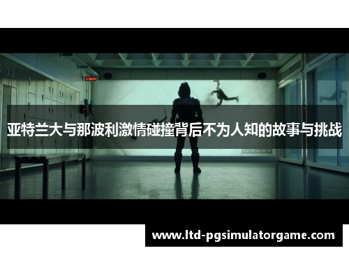 亚特兰大与那波利激情碰撞背后不为人知的故事与挑战