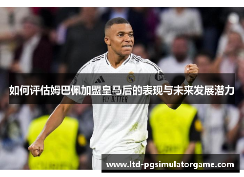如何评估姆巴佩加盟皇马后的表现与未来发展潜力