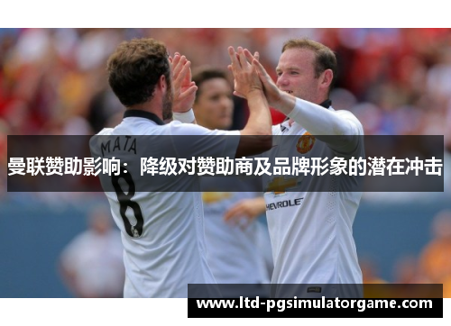 曼联赞助影响：降级对赞助商及品牌形象的潜在冲击