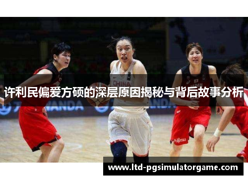 许利民偏爱方硕的深层原因揭秘与背后故事分析