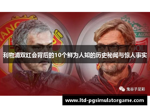 利物浦双红会背后的10个鲜为人知的历史秘闻与惊人事实