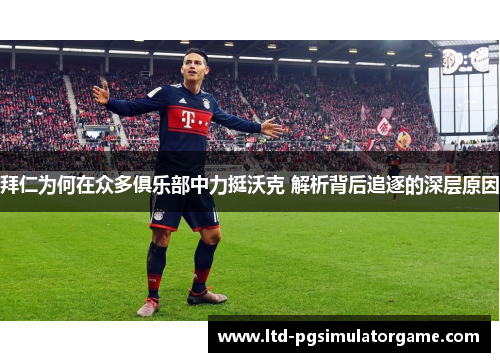 拜仁为何在众多俱乐部中力挺沃克 解析背后追逐的深层原因
