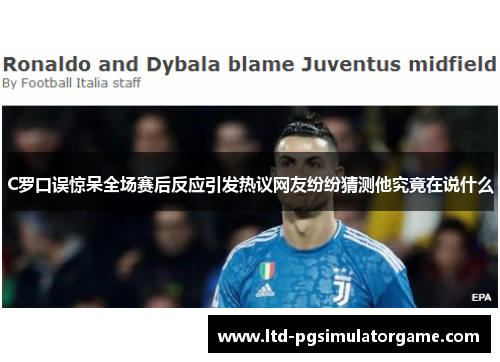 C罗口误惊呆全场赛后反应引发热议网友纷纷猜测他究竟在说什么