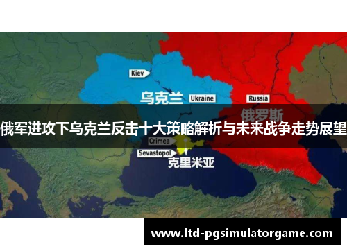 俄军进攻下乌克兰反击十大策略解析与未来战争走势展望