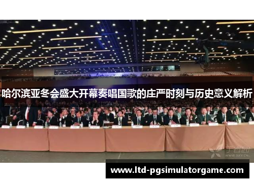 哈尔滨亚冬会盛大开幕奏唱国歌的庄严时刻与历史意义解析