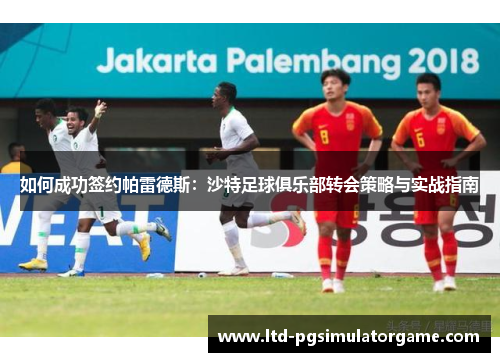 如何成功签约帕雷德斯：沙特足球俱乐部转会策略与实战指南