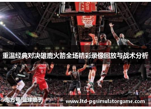 重温经典对决雄鹿火箭全场精彩录像回放与战术分析