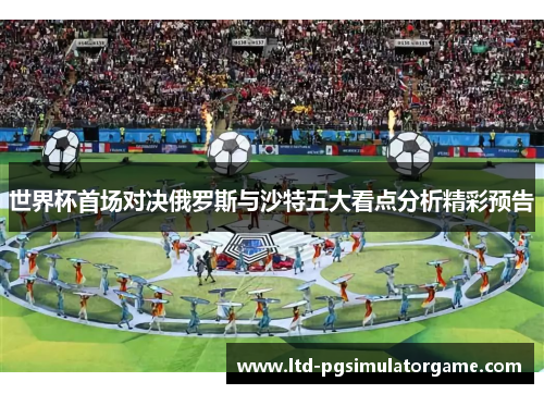 世界杯首场对决俄罗斯与沙特五大看点分析精彩预告