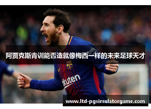 阿贾克斯青训能否造就像梅西一样的未来足球天才