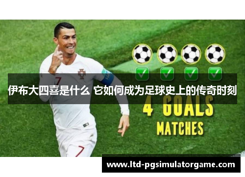 伊布大四喜是什么 它如何成为足球史上的传奇时刻