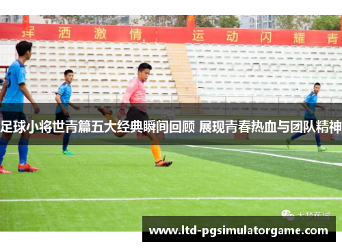 足球小将世青篇五大经典瞬间回顾 展现青春热血与团队精神