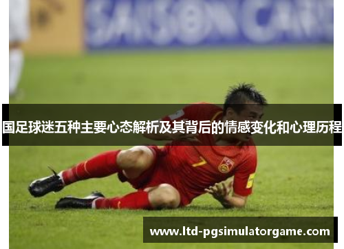 国足球迷五种主要心态解析及其背后的情感变化和心理历程
