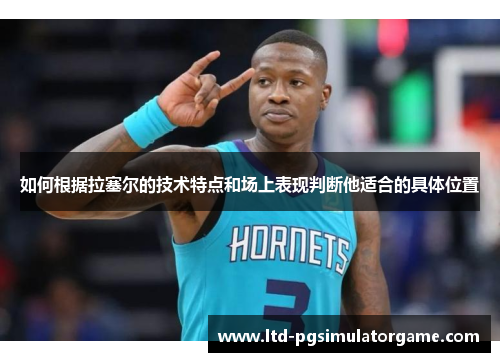如何根据拉塞尔的技术特点和场上表现判断他适合的具体位置