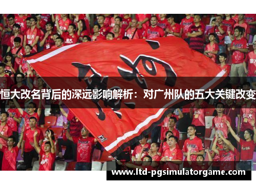 恒大改名背后的深远影响解析：对广州队的五大关键改变