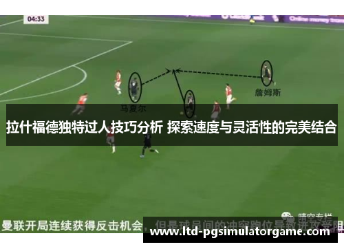 拉什福德独特过人技巧分析 探索速度与灵活性的完美结合