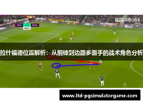 拉什福德位置解析：从前锋到边路多面手的战术角色分析