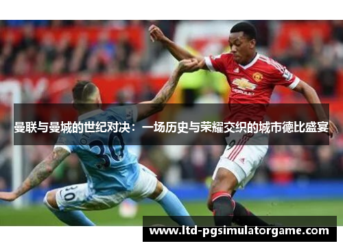 曼联与曼城的世纪对决：一场历史与荣耀交织的城市德比盛宴