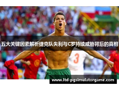 五大关键因素解析捷克队失利与C罗持续威胁背后的真相