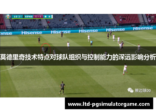 莫德里奇技术特点对球队组织与控制能力的深远影响分析