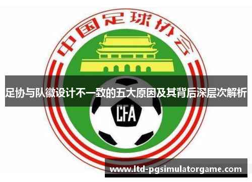 足协与队徽设计不一致的五大原因及其背后深层次解析