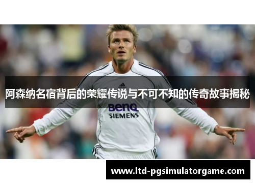 阿森纳名宿背后的荣耀传说与不可不知的传奇故事揭秘