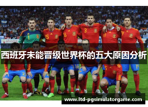 西班牙未能晋级世界杯的五大原因分析