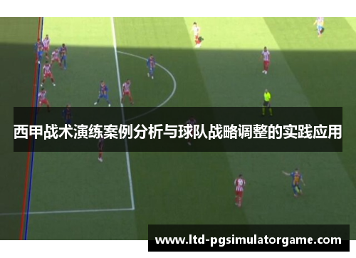 西甲战术演练案例分析与球队战略调整的实践应用