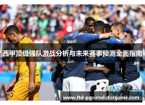 西甲顶级强队激战分析与未来赛事预测全面指南 西甲顶级强队激战分析与未来赛事预测全面指南