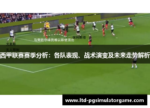 西甲联赛赛季分析:各队表现、战术演变及未来走势解析 西甲联赛赛季分析:各队表现、战术演变及未来走势解析